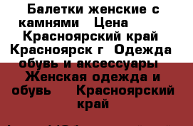 Балетки женские с камнями › Цена ­ 500 - Красноярский край, Красноярск г. Одежда, обувь и аксессуары » Женская одежда и обувь   . Красноярский край